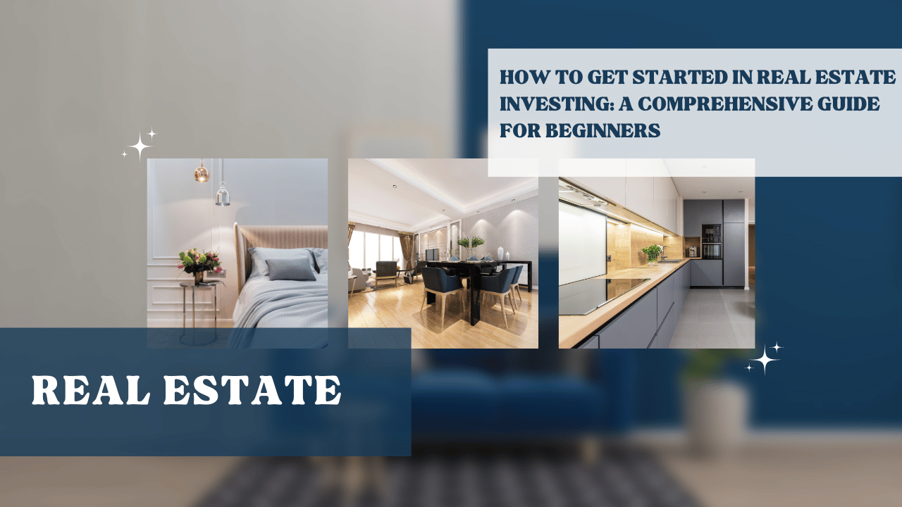 How to Get Started in Real Estate Investing: A Comprehensive Guide for Beginners